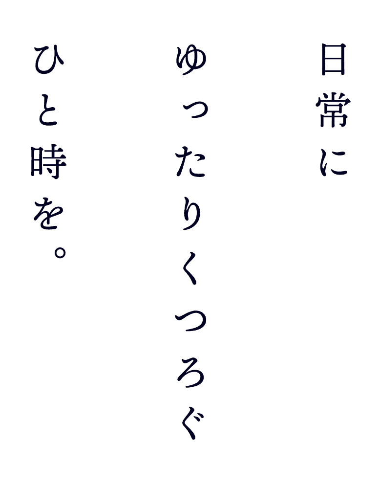 日常にゆったりくつろぐひと時を。