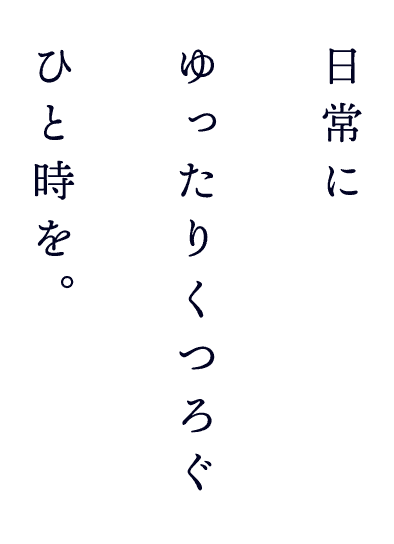 日常にゆったりくつろぐひと時を。